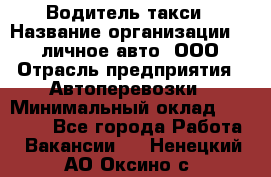 Водитель такси › Название организации ­ 100личное авто, ООО › Отрасль предприятия ­ Автоперевозки › Минимальный оклад ­ 90 000 - Все города Работа » Вакансии   . Ненецкий АО,Оксино с.